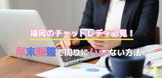 福岡のチャットレディ必見！年末調整で周りにバレない方法！