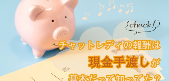 チャットレディの報酬は現金手渡しが基本だって知ってた？