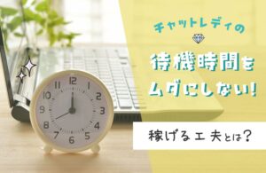 チャットレディの待機時間をムダにしない！稼げる工夫とは？
