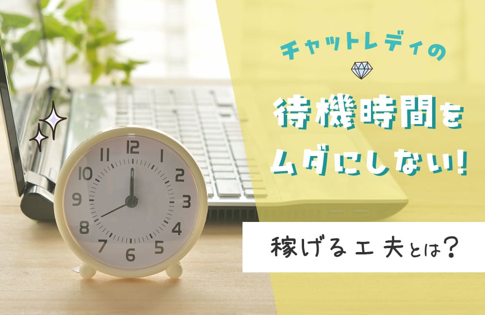 チャットレディの待機時間をムダにしない！稼げる工夫とは？